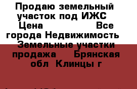 Продаю земельный  участок под ИЖС › Цена ­ 2 150 000 - Все города Недвижимость » Земельные участки продажа   . Брянская обл.,Клинцы г.